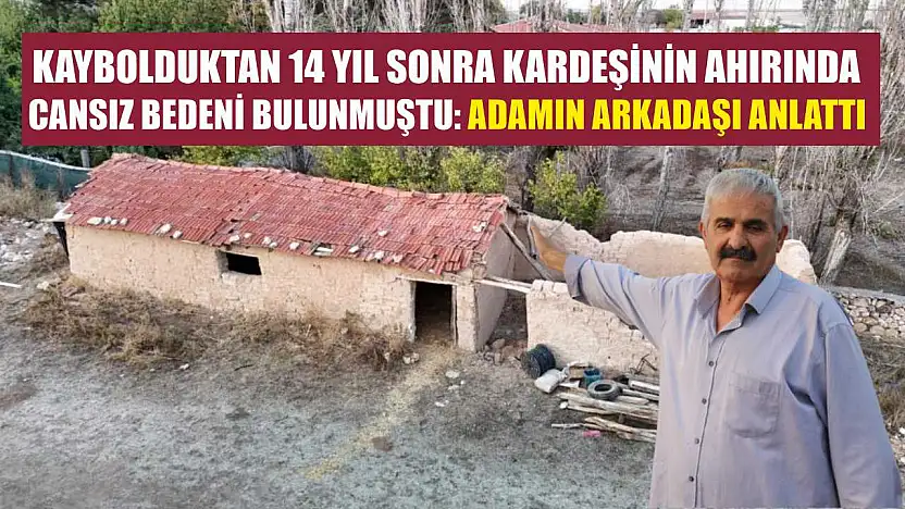 Kaybolduktan 14 yıl sonra kardeşinin ahırında cansız bedeni bulunmuştu: Adamın arkadaşı anlattı