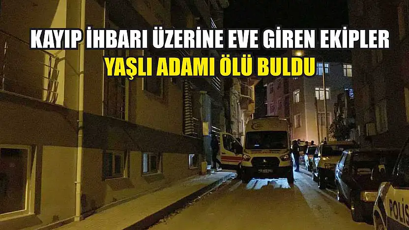 Kayıp İhbarı Üzerine Eve Giren Ekipler Yaşlı Adamı Ölü Buldu