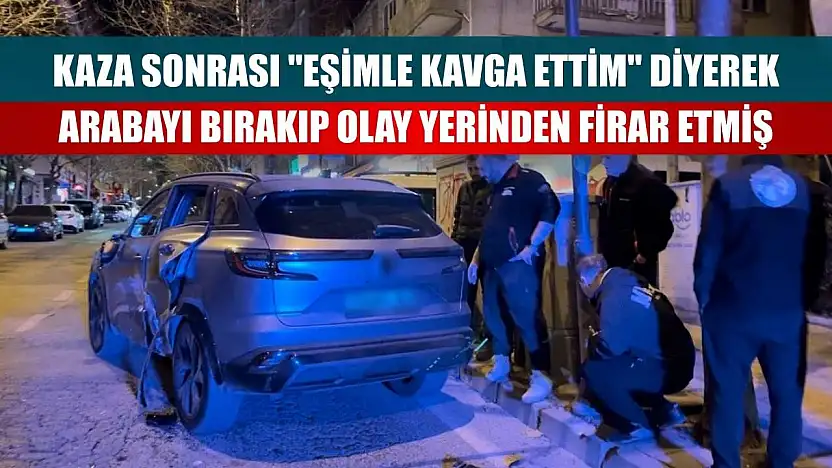 Kaza sonrası 'eşimle kavga ettim' diyerek arabayı bırakıp olay yerinden firar etmiş