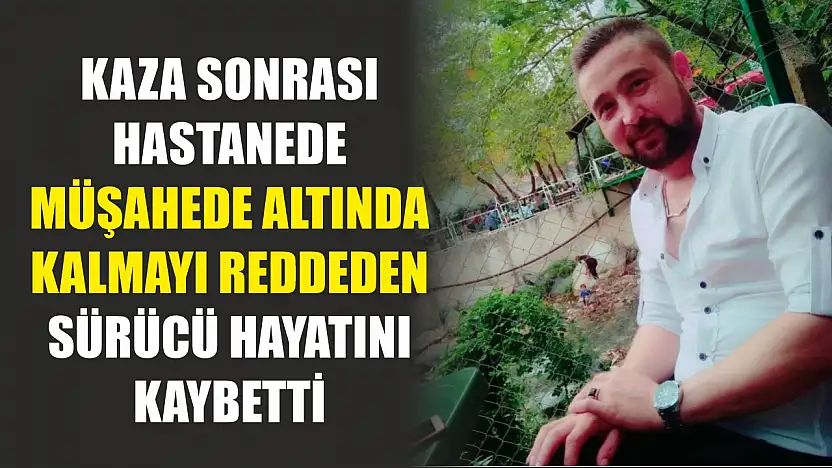 Kaza sonrası hastanede müşahede altında kalmayı reddeden sürücü hayatını kaybetti