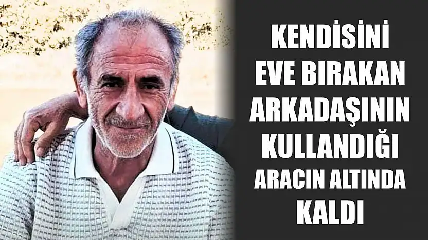Kendisini eve bırakan arkadaşının kullandığı aracın altında kaldı