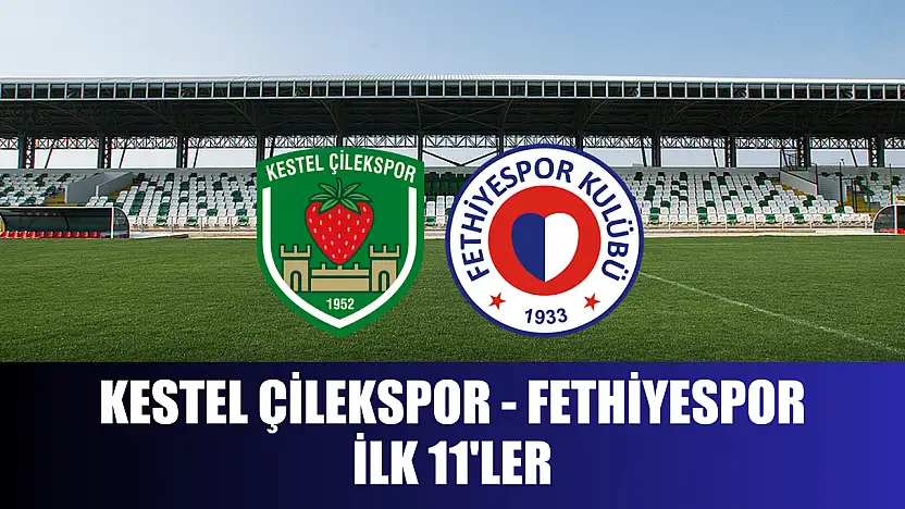 Kestel Çilekspor – Fethiyespor ilk 11'ler