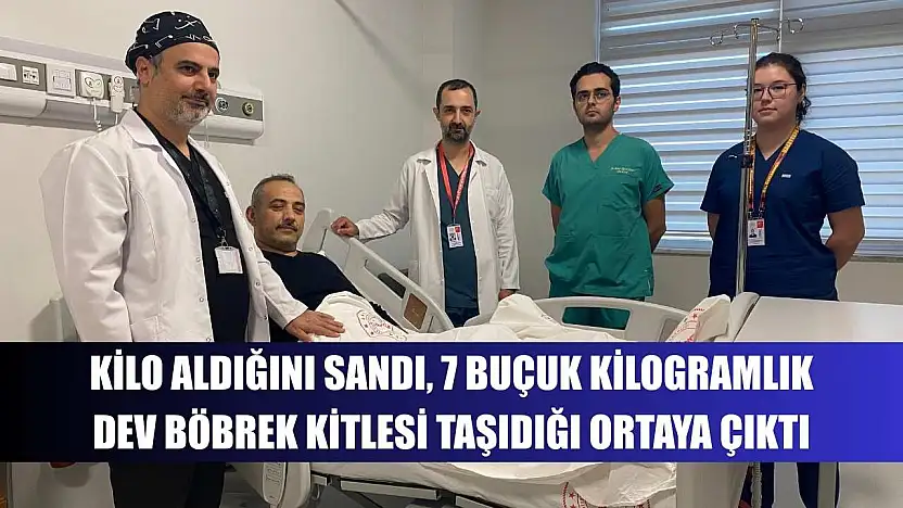Kilo aldığını sandı, 7 buçuk kilogramlık dev böbrek kitlesi taşıdığı ortaya çıktı