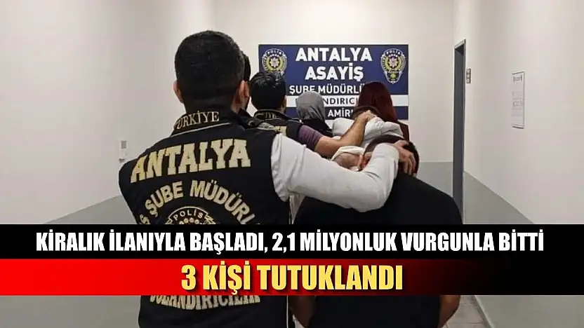 Kiralık ilanıyla başladı, 2,1 Milyonluk vurgunla bitti: 3 kişi tutuklandı