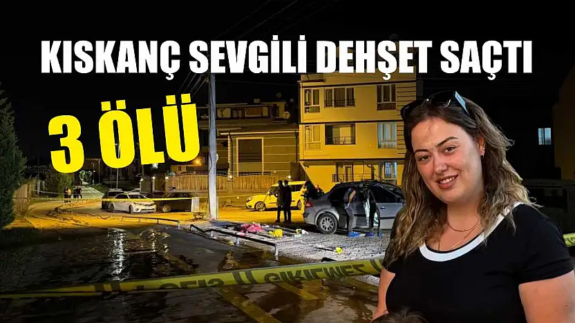 Kıskanç sevgili dehşet saçtı: 3 ölü
