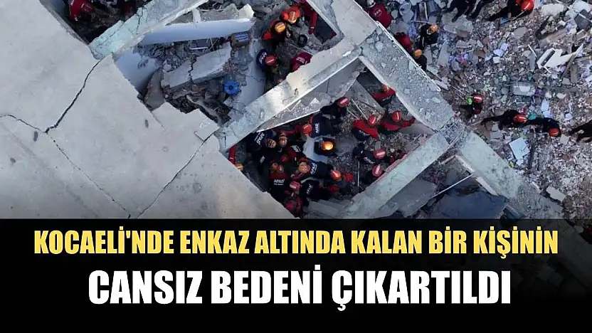 Kocaeli'nde enkaz altında kalan bir kişinin cansız bedeni çıkartıldı