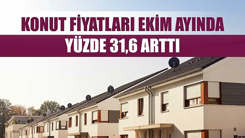 Konut fiyatları Ekim ayında yüzde 31,6 arttı
