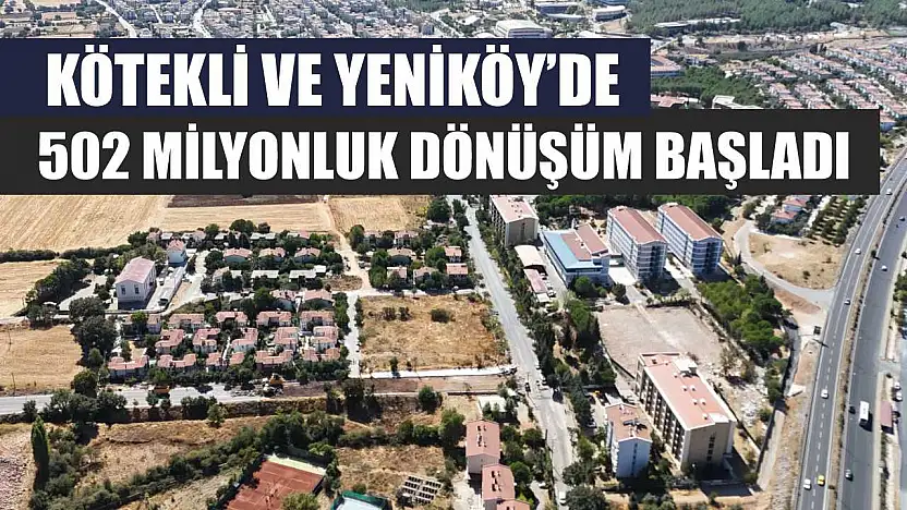Kötekli ve Yeniköy'de 502 Milyonluk Dönüşüm Başladı