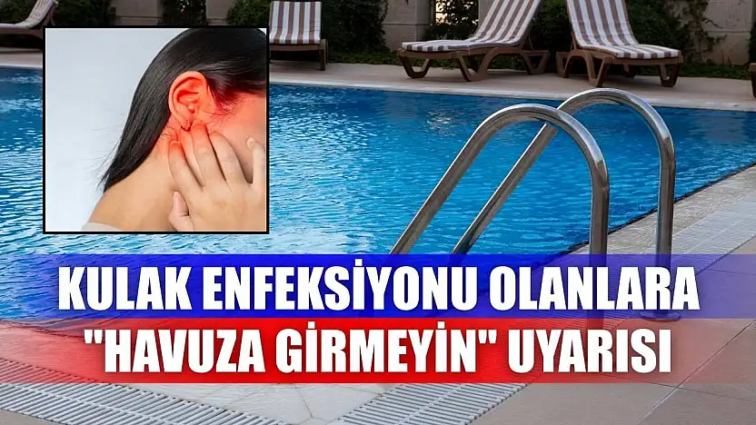 Kulak enfeksiyonu olanlara 'havuza girmeyin' uyarısı