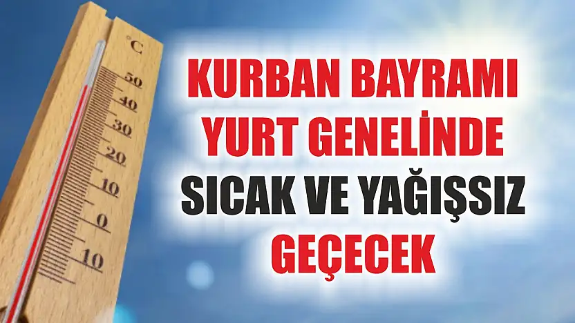 Kurban Bayramı yurt genelinde sıcak ve yağışsız geçecek