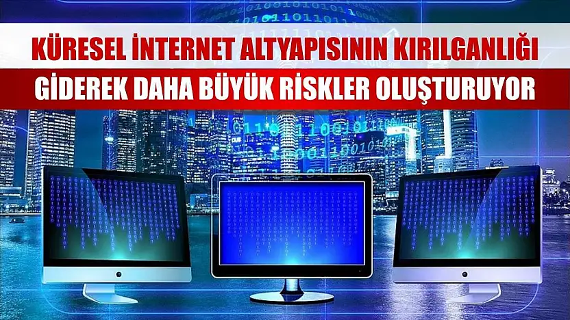 Küresel internet altyapısının kırılganlığı giderek daha büyük riskler oluşturuyor