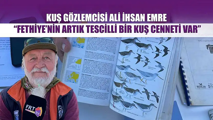 Kuş Gözlemcisi Ali İhsan Emre: 'Fethiye'nin Artık Tescilli Bir Kuş Cenneti Var'