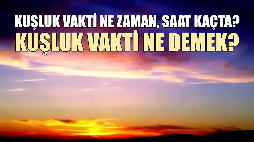 Kuşluk vakti ne zaman, saat kaçta? Kuşluk vakti ne demek?