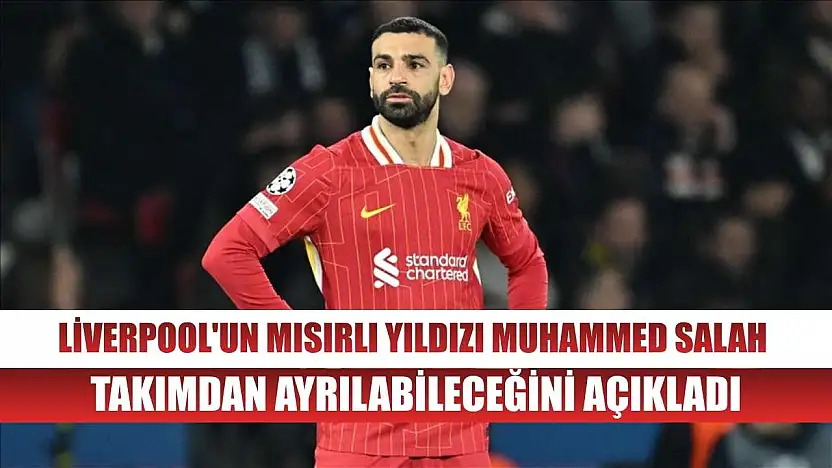 Liverpool'un Mısırlı yıldızı Muhammed Salah, takımdan ayrılabileceğini açıkladı