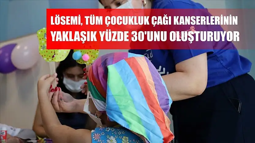 Lösemi, tüm çocukluk çağı kanserlerinin yaklaşık yüzde 30'unu oluşturuyor