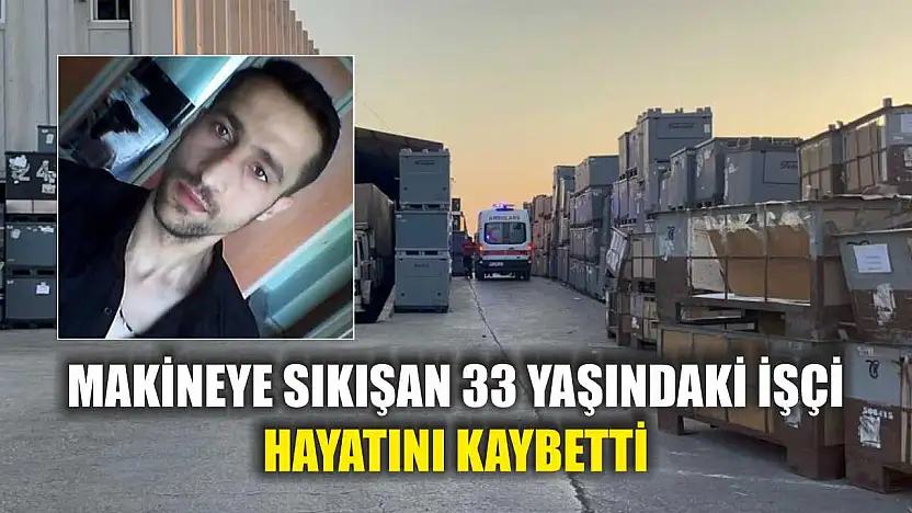 Makineye sıkışan 33 yaşındaki işçi hayatını kaybetti