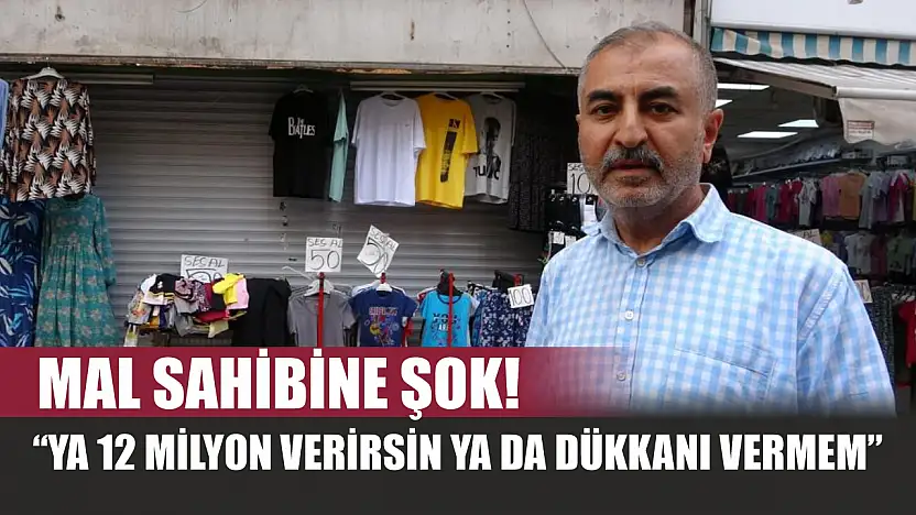 Mal sahibine şok! 'Ya 12 milyon verirsin ya da dükkanı vermem'