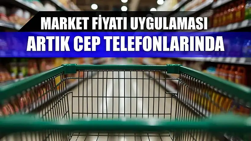 Market Fiyatı uygulaması artık cep telefonlarında
