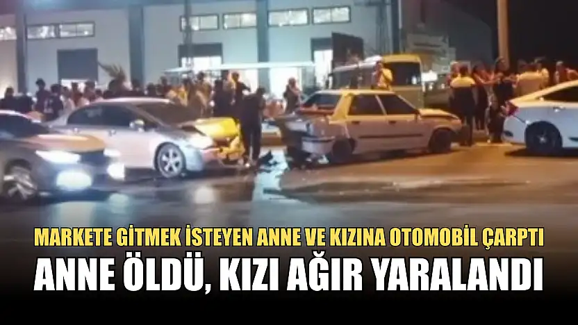 Markete gitmek isteyen anne ve kızına otomobil çarptı: Anne öldü, kızı ağır yaralandı