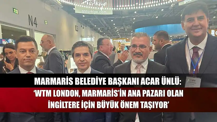 Marmaris Belediye Başkanı Acar Ünlü: 'WTM London, Marmaris'in Ana Pazarı Olan İngiltere İçin Büyük Önem Taşıyor'