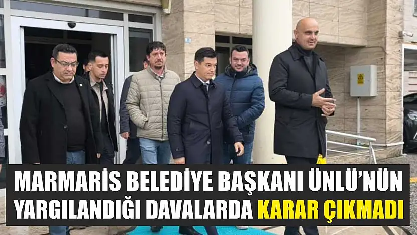 Marmaris Belediye Başkanı Ünlü'nün yargılandığı davalarda karar çıkmadı