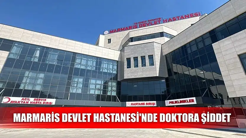 Marmaris Devlet Hastanesi'nde doktora şiddet