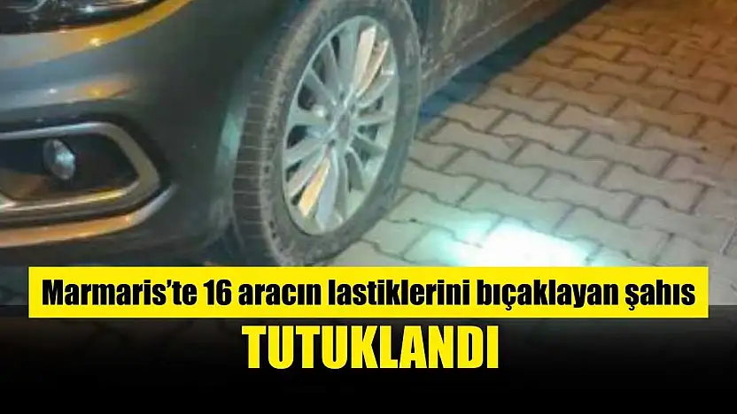 Marmaris'te 16 aracın lastiklerini bıçaklayan şahıs tutuklandı