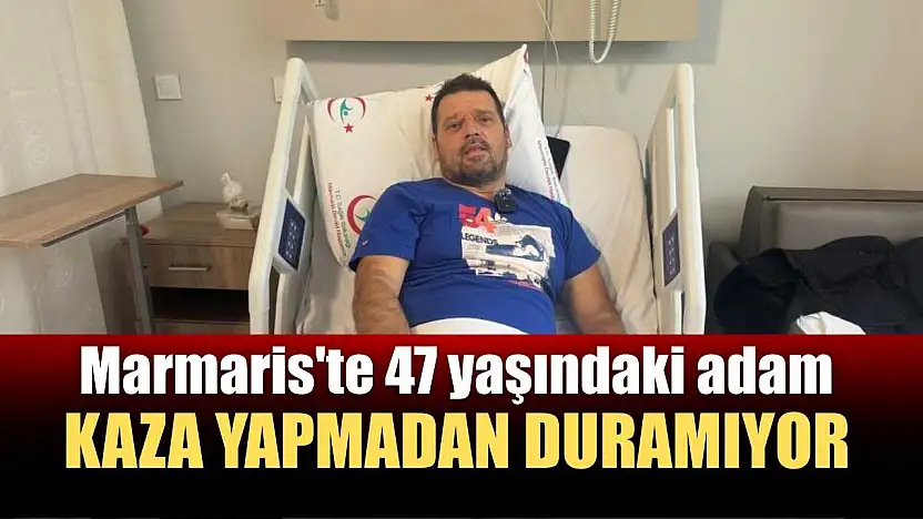 Marmaris'te 47 yaşındaki adam kaza yapmadan duramıyor