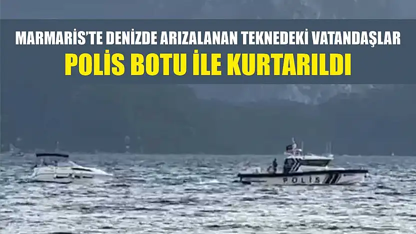 Marmaris'te denizde arızalanan teknedeki vatandaşlar polis botu ile kurtarıldı