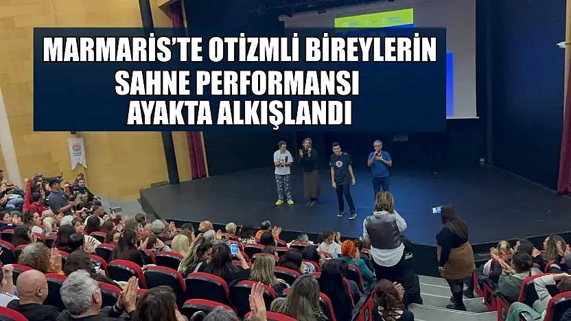 Marmaris'te otizmli bireylerin sahne performansı ayakta alkışlandı