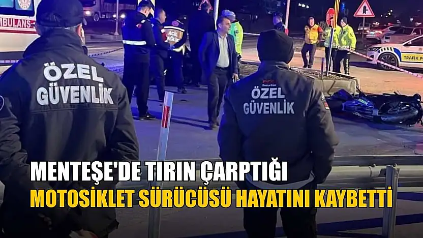 Menteşe'de tırın çarptığı motosiklet sürücüsü hayatını kaybetti