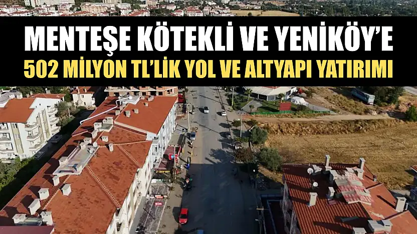 Menteşe Kötekli ve Yeniköy'e 502 Milyon TL'lik yol ve altyapı yatırımı