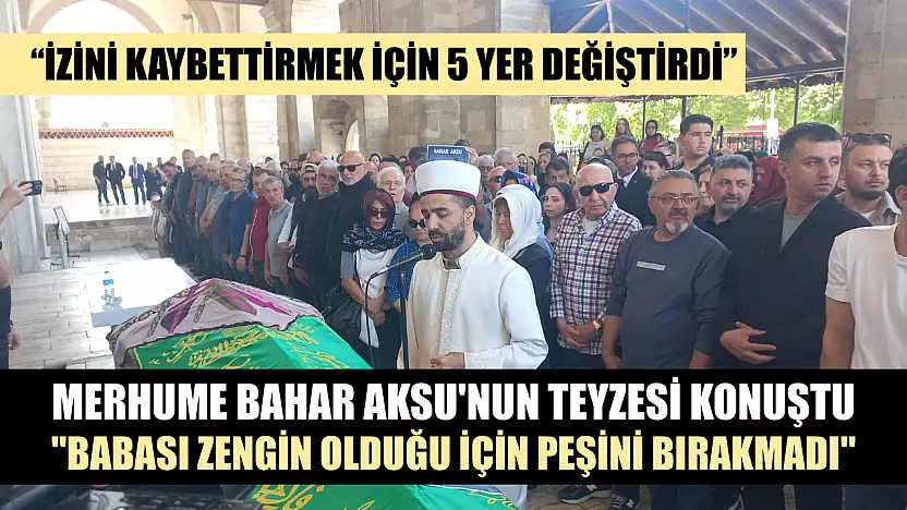 Merhume Bahar Aksu'nun teyzesi konuştu, 'Babası zengin olduğu için peşini bırakmadı'