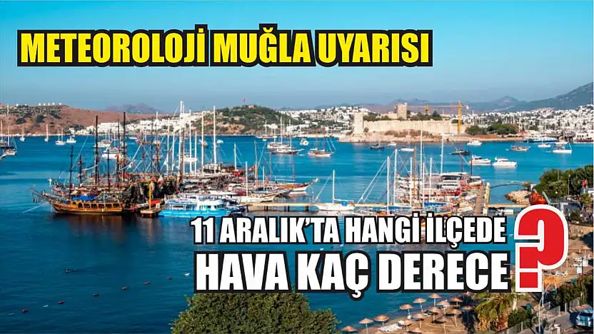 Meteoroloji Muğla Uyarısı: 11 Aralık'ta Hangi İlçede Hava Kaç Derece?