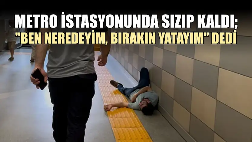 Metro istasyonunda sızıp kaldı 'Ben neredeyim, bırakın yatayım' dedi