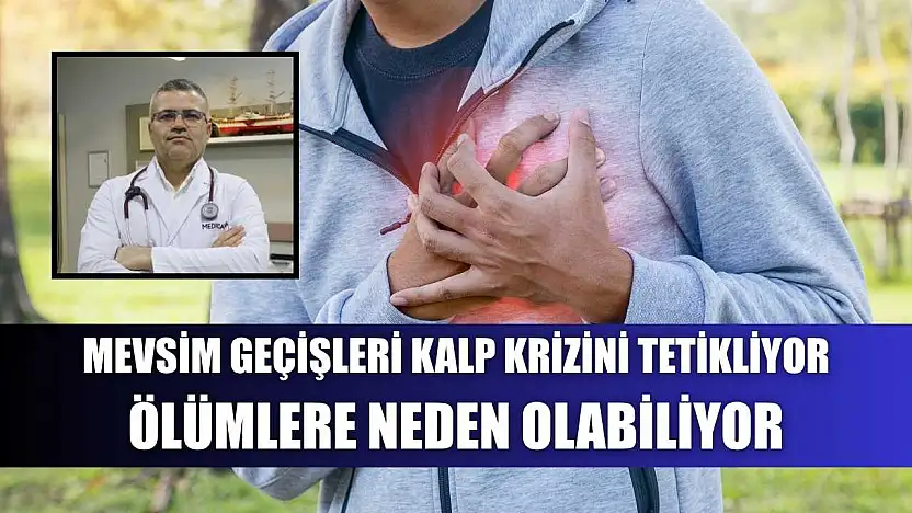 Mevsim geçişleri kalp krizini tetikliyor, ölümlere neden olabiliyor