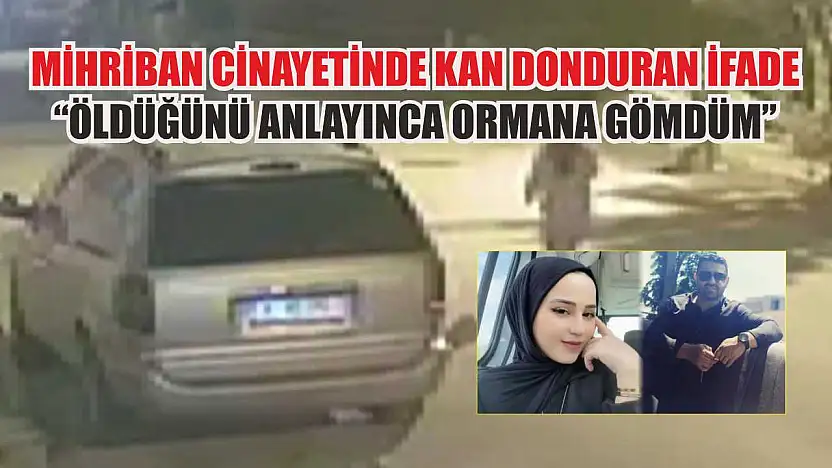 Mihriban cinayetinde kan donduran ifade: 'Öldüğünü anlayınca ormana gömdüm'