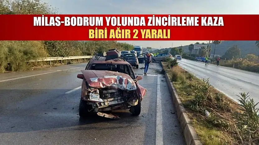 Milas-Bodrum Yolunda zincirleme kaza: Biri ağır 2 yaralı