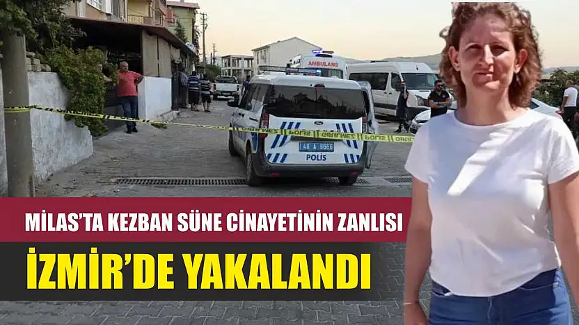 Milas'ta Kezban Süne cinayetinin zanlısı İzmir'de yakalandı
