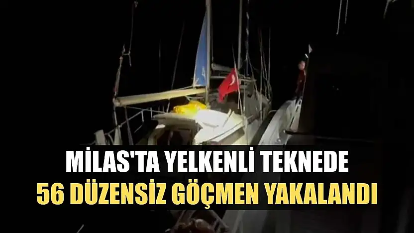 Milas'ta yelkenli teknede 56 düzensiz göçmen yakalandı