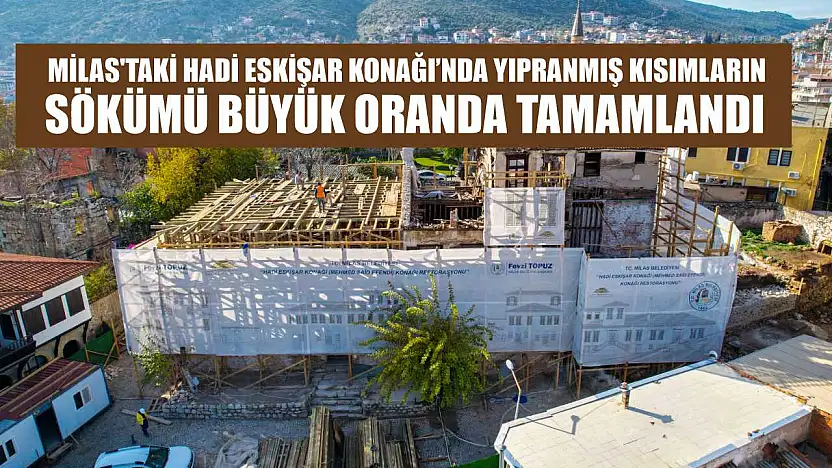 Milas'taki Hadi Eskişar Konağı'nda Yıpranmış Kısımların Sökümü Büyük Oranda Tamamlandı