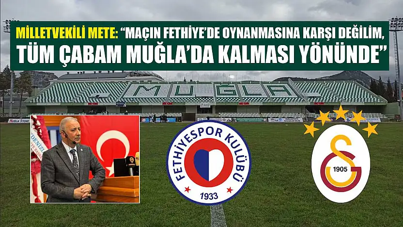 Milletvekili Mete: 'Maçın Fethiye'de oynanmasına karşı değilim, tüm çabam Muğla'da kalması yönünde'