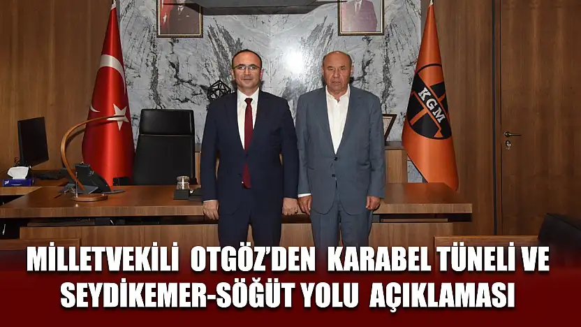 Milletvekili Otgöz'den Karabel Tüneli ve Seydikemer-Söğüt Yolu açıklaması
