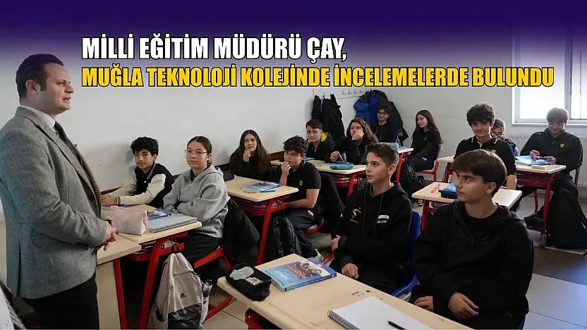 Milli Eğitim Müdürü Çay, Muğla Teknoloji Kolejinde incelemelerde bulundu