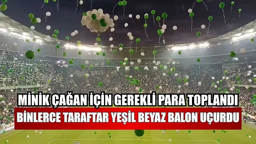 Minik Çağan için gerekli para toplandı, binlerce taraftar yeşil beyaz balon uçurdu