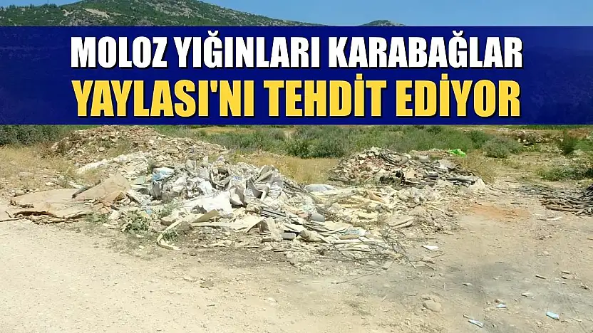 Moloz yığınları Karabağlar Yaylası'nı tehdit ediyor