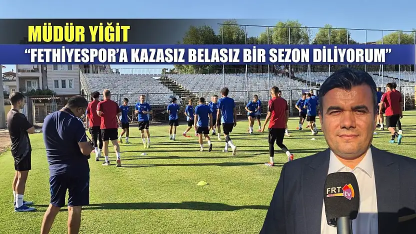 Müdür Yiğit: 'Fethiyespor'a Kazasız Belasız Bir Sezon Diliyorum'