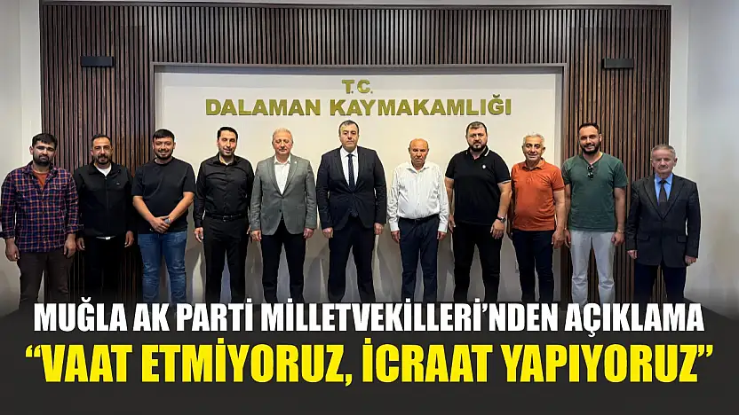 Muğla AK Parti Milletvekilleri'nden Açıklama: 'Vaat Etmiyoruz, İcraat Yapıyoruz'