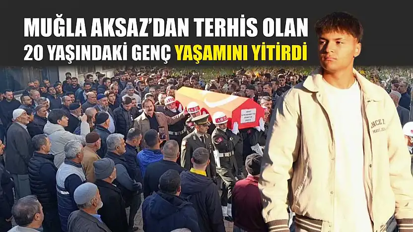 Muğla Aksaz'dan terhis olan 20 yaşındaki genç yaşamını yitirdi