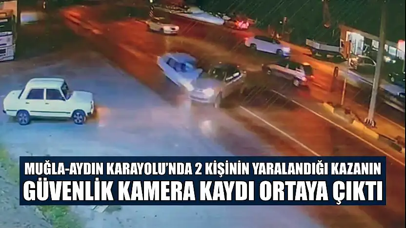 Muğla-Aydın Karayolu'nda 2 kişinin yaralandığı kazanın güvenlik kamera kaydı ortaya çıktı